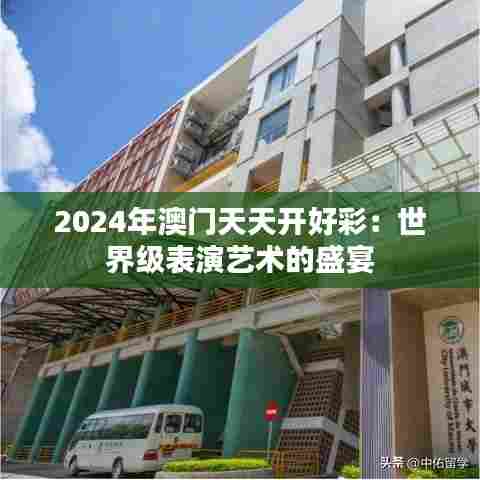 2024年澳门天天开好彩：世界级表演艺术的盛宴