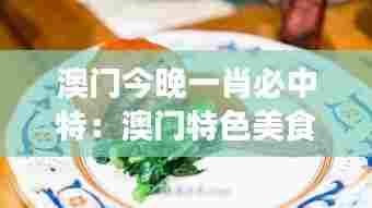 澳门今晚一肖必中特：澳门特色美食推荐之夜