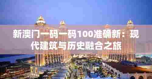 新澳门一码一码100准确新:现代建筑与历史融合之旅