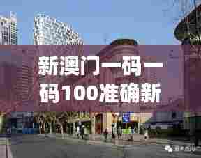 新澳门一码一码100准确新:现代建筑与历史融合之旅