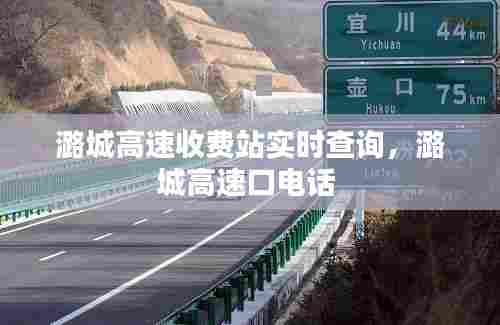 潞城高速收费站实时查询，潞城高速口电话 