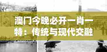 澳门今晚必开一肖一特：传统与现代交融的历史遗迹之旅