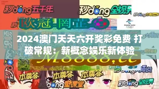 2024澳门天天六开奖彩免费 打破常规:新概念娱乐新体验