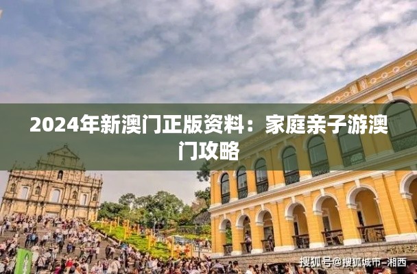 2024年新澳门正版资料:家庭亲子游澳门攻略