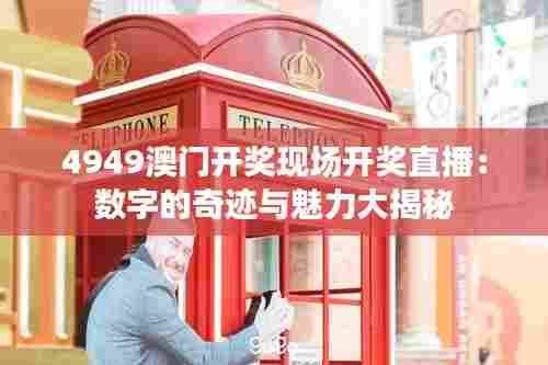 4949澳门开奖现场开奖直播：数字的奇迹与魅力大揭秘