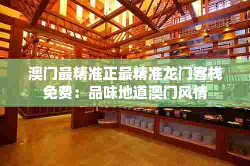 澳门最精准正最精准龙门客栈免费:品味地道澳门风情