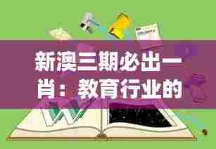 新澳三期必出一肖:教育行业的创新变革