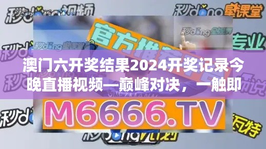 澳门六开奖结果2024开奖记录今晚直播视频—巅峰对决，一触即发