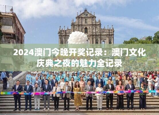 2024澳门今晚开奖记录:澳门文化庆典之夜的魅力全记录