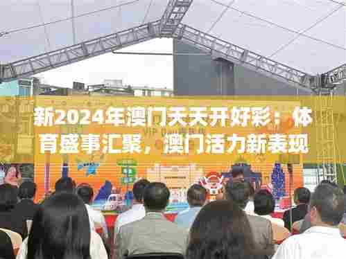 新2024年澳门天天开好彩：体育盛事汇聚，澳门活力新表现