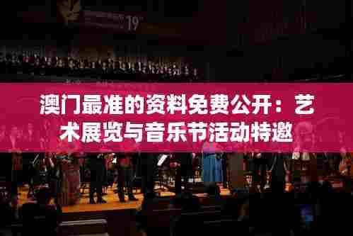 澳门最准的资料免费公开:艺术展览与音乐节活动特邀