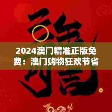 2024澳门精准正版免费:澳门购物狂欢节省钱秘籍