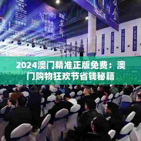 2024澳门精准正版免费:澳门购物狂欢节省钱秘籍