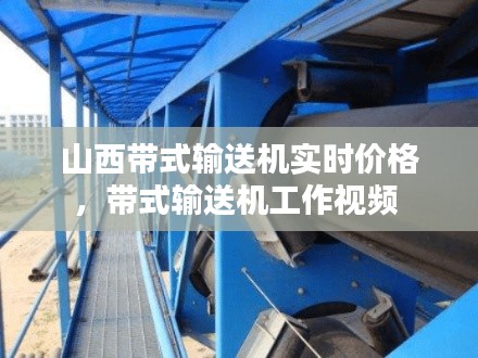 山西带式输送机实时价格,带式输送机工作视频