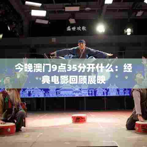 今晚澳门9点35分开什么:经典电影回顾展映