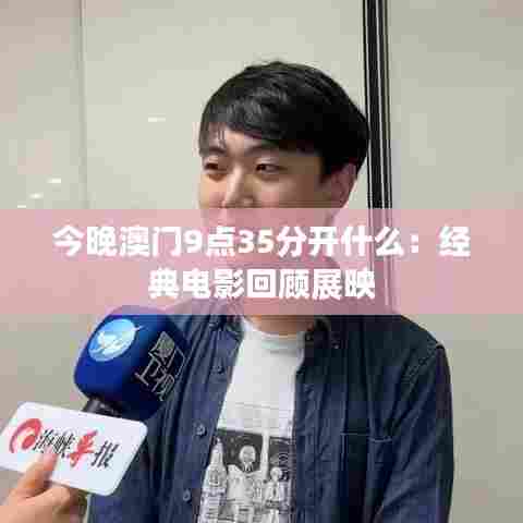 今晚澳门9点35分开什么:经典电影回顾展映