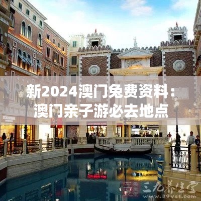 新2024澳门兔费资料:澳门亲子游必去地点