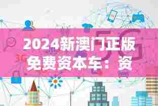 2024新澳门正版免费资本车:资本流通的数字化转型