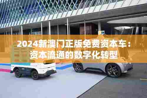 2024新澳门正版免费资本车:资本流通的数字化转型