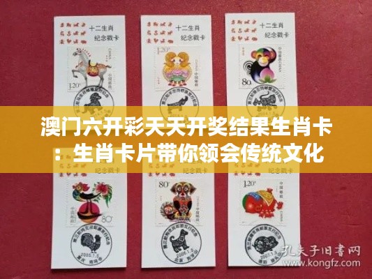 澳门六开彩天天开奖结果生肖卡:生肖卡片带你领会传统文化