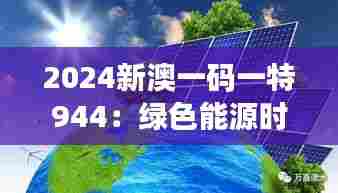 2024新澳一码一特944：绿色能源时代的新引擎