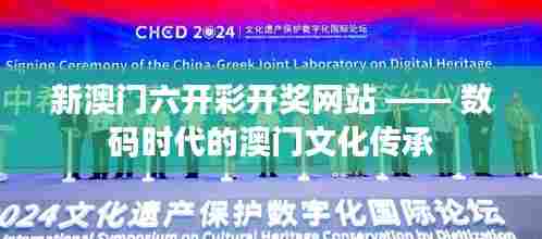 新澳门六开彩开奖网站 —— 数码时代的澳门文化传承