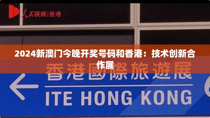 2024新澳门今晚开奖号码和香港：技术创新合作展