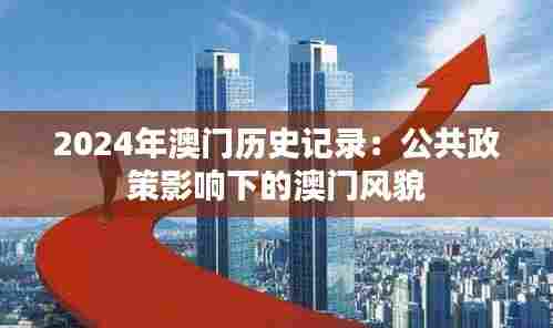 2024年澳门历史记录:公共政策影响下的澳门风貌