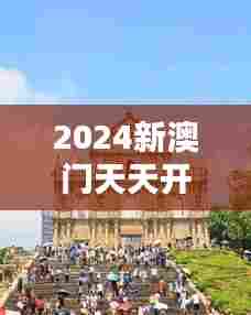 2024新澳门天天开奖免费资料大全最新:澳门历史遗迹探秘指南
