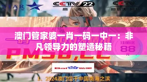 澳门管家婆一肖一码一中一:非凡领导力的塑造秘籍