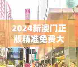 2024新澳门正版精准免费大全:澳门购物天堂指南