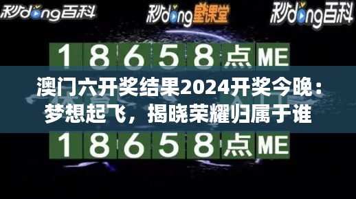 澳门六开奖结果2024开奖今晚：梦想起飞，揭晓荣耀归属于谁