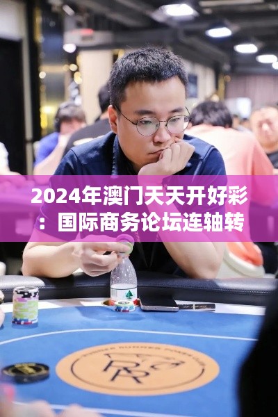 2024年澳门天天开好彩:国际商务论坛连轴转