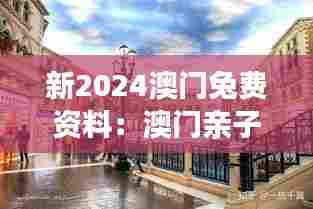 新2024澳门兔费资料:澳门亲子游必去地点推荐
