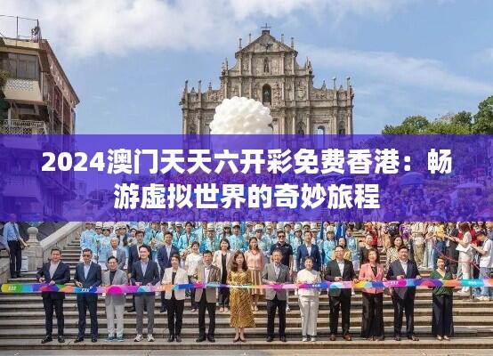 2024澳门天天六开彩免费香港:畅游虚拟世界的奇妙旅程