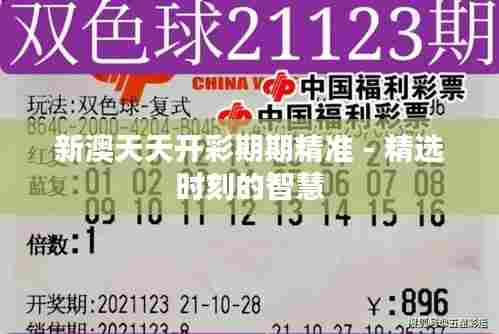 新澳天天开彩期期精准 - 精选时刻的智慧