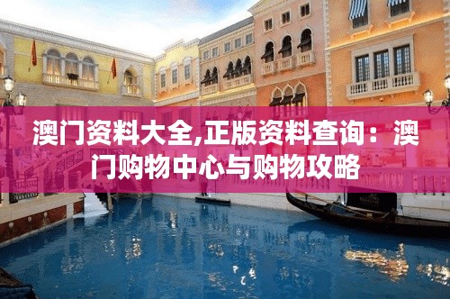 澳门资料大全,正版资料查询:澳门购物中心与购物攻略