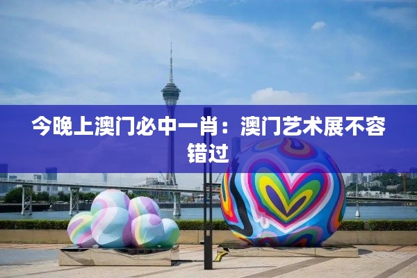 今晚上澳门必中一肖:澳门艺术展不容错过
