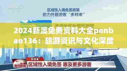 2024新澳免费资料大全penbao136:旅游资讯与文化深度解读