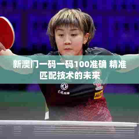 新澳门一码一码100准确 精准匹配技术的未来