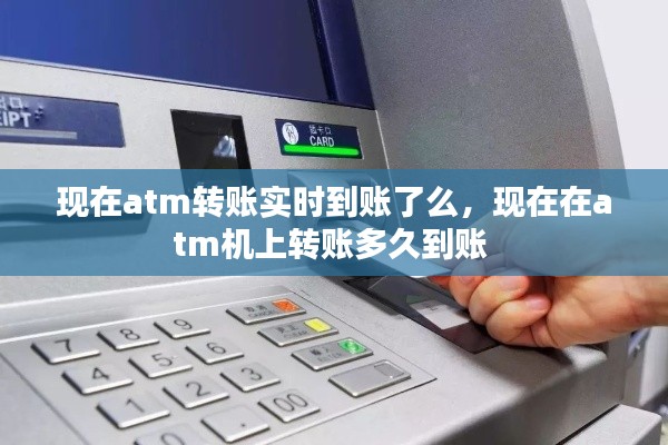 现在atm转账实时到账了么，现在在atm机上转账多久到账 