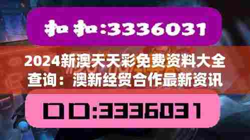 2024新澳天天彩免费资料大全查询：澳新经贸合作最新资讯