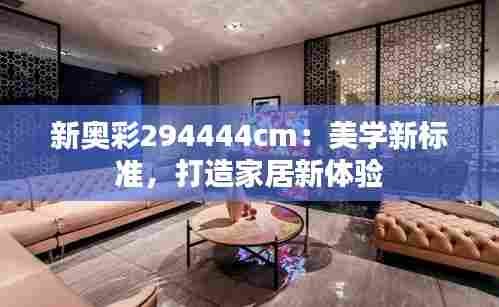 新奥彩294444cm：美学新标准，打造家居新体验