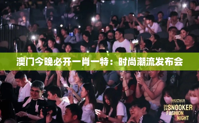 澳门今晚必开一肖一特:时尚潮流发布会