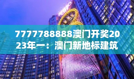7777788888澳门开奖2023年一:澳门新地标建筑的荣耀启幕