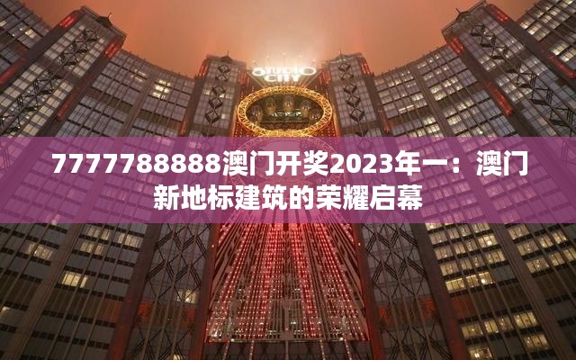 7777788888澳门开奖2023年一:澳门新地标建筑的荣耀启幕