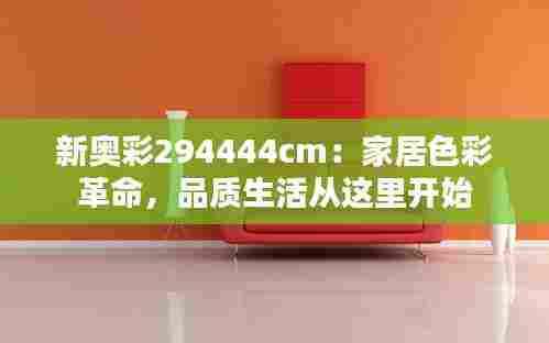 新奥彩294444cm:家居色彩革命,品质生活从这里开始