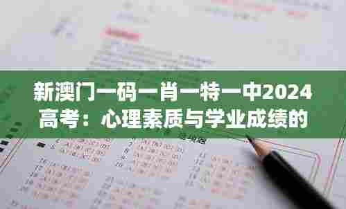 新澳门一码一肖一特一中2024高考：心理素质与学业成绩的关系