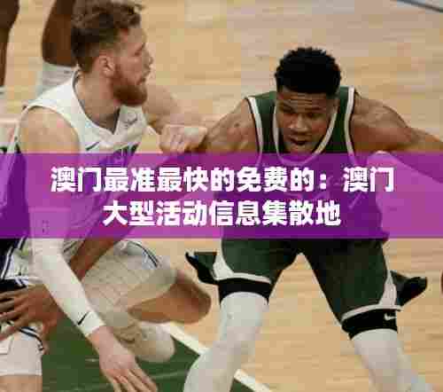 澳门最准最快的免费的：澳门大型活动信息集散地