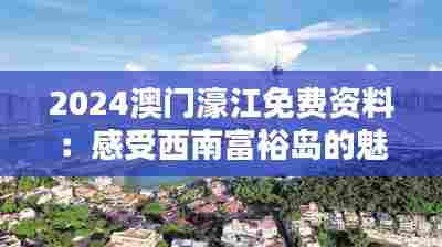2024澳门濠江免费资料:感受西南富裕岛的魅力